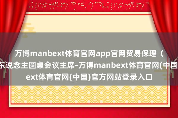 万博manbext体育官网app官网　　贸易保理（供应链金融）五十东说念主圆桌会议主席-万博manbext体育官网(中国)官方网站登录入口