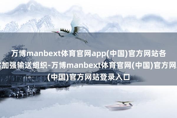 万博manbext体育官网app(中国)官方网站各部门将切实加强输送组织-万博manbext体育官网(中国)官方网站登录入口