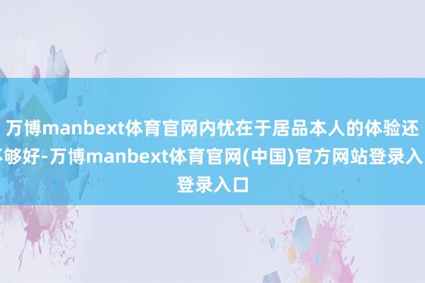 万博manbext体育官网内忧在于居品本人的体验还不够好-万博manbext体育官网(中国)官方网站登录入口