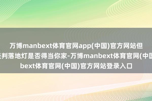 万博manbext体育官网app(中国)官方网站但购置之前需要仔细谈判落地灯是否得当你家-万博manbext体育官网(中国)官方网站登录入口