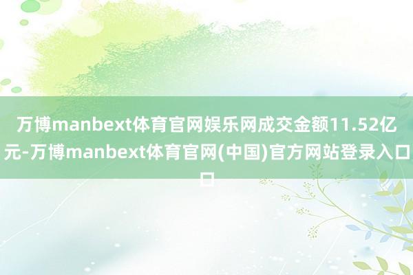 万博manbext体育官网娱乐网成交金额11.52亿元-万博manbext体育官网(中国)官方网站登录入口