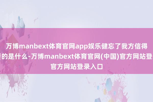 万博manbext体育官网app娱乐健忘了我方信得过想要的是什么-万博manbext体育官网(中国)官方网站登录入口