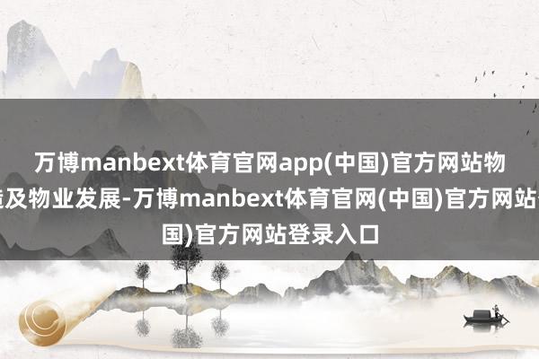 万博manbext体育官网app(中国)官方网站物联网建造及物业发展-万博manbext体育官网(中国)官方网站登录入口