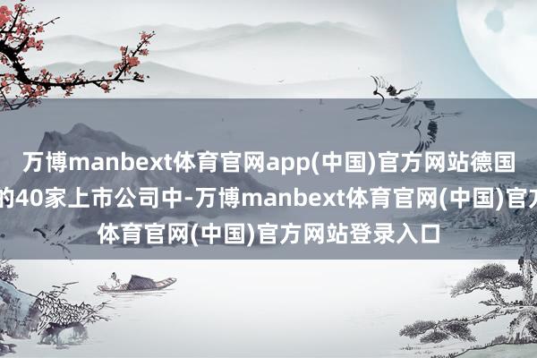 万博manbext体育官网app(中国)官方网站德国DAX指数跟踪的40家上市公司中-万博manbext体育官网(中国)官方网站登录入口