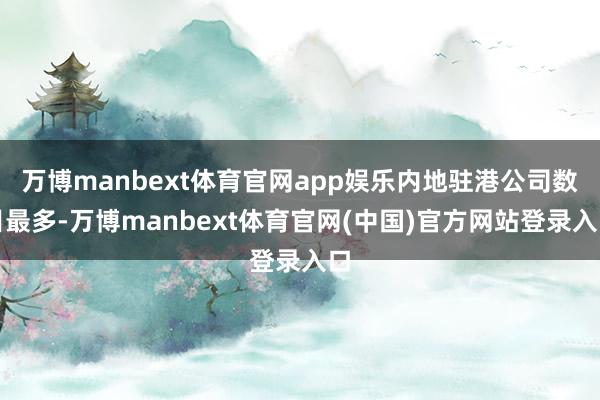 万博manbext体育官网app娱乐内地驻港公司数目最多-万博manbext体育官网(中国)官方网站登录入口