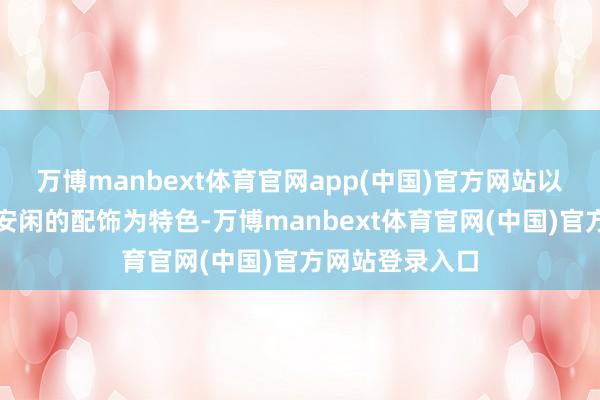 万博manbext体育官网app(中国)官方网站以宽松的衣物和安闲的配饰为特色-万博manbext体育官网(中国)官方网站登录入口
