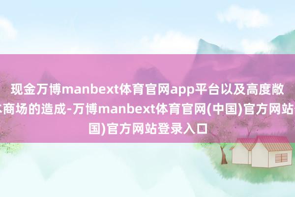 现金万博manbext体育官网app平台以及高度敞开的成本商场的造成-万博manbext体育官网(中国)官方网站登录入口