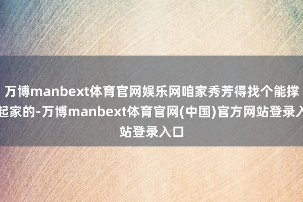 万博manbext体育官网娱乐网咱家秀芳得找个能撑得起家的-万博manbext体育官网(中国)官方网站登录入口