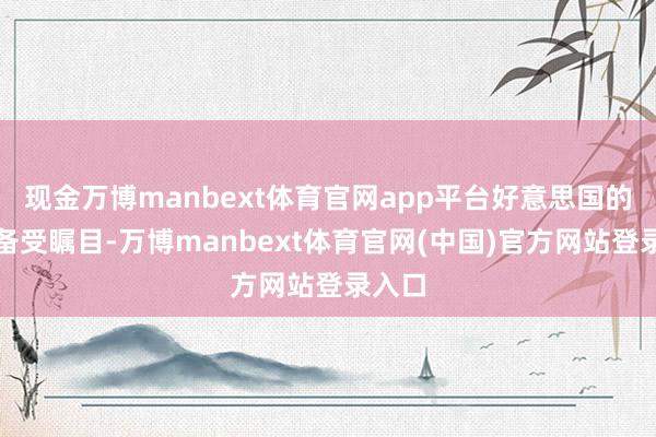 现金万博manbext体育官网app平台好意思国的态度备受瞩目-万博manbext体育官网(中国)官方网站登录入口