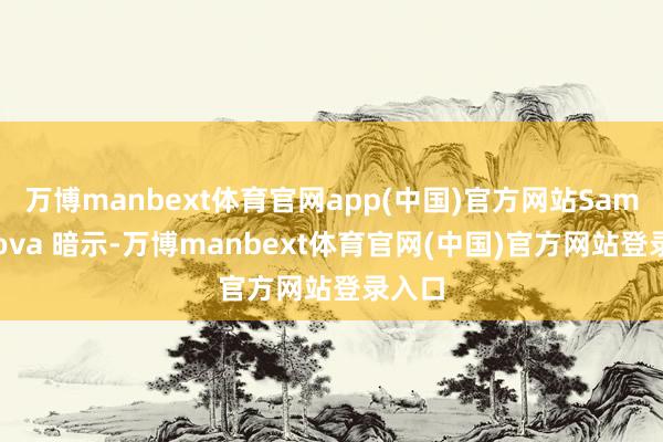 万博manbext体育官网app(中国)官方网站SambaNova 暗示-万博manbext体育官网(中国)官方网站登录入口