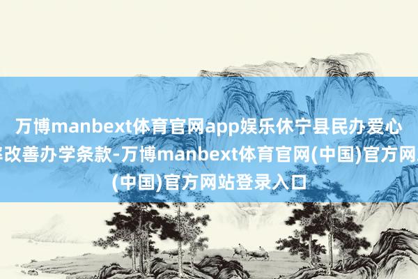 万博manbext体育官网app娱乐休宁县民办爱心幼儿园效率改善办学条款-万博manbext体育官网(中国)官方网站登录入口