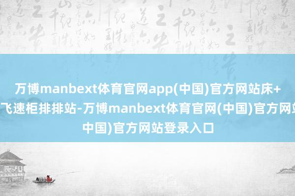 万博manbext体育官网app(中国)官方网站床+书桌+顶天飞速柜排排站-万博manbext体育官网(中国)官方网站登录入口