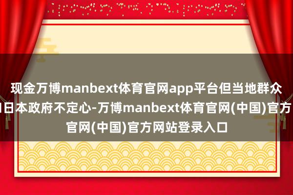 现金万博manbext体育官网app平台但当地群众依旧对东电和日本政府不定心-万博manbext体育官网(中国)官方网站登录入口