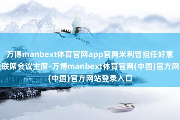 万博manbext体育官网app官网米利曾担任好意思军咨询长联席会议主席-万博manbext体育官网(中国)官方网站登录入口