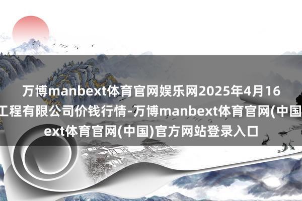 万博manbext体育官网娱乐网2025年4月16日无锡天鹏菜篮子工程有限公司价钱行情-万博manbext体育官网(中国)官方网站登录入口