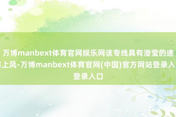 万博manbext体育官网娱乐网该专线具有澄莹的速率上风-万博manbext体育官网(中国)官方网站登录入口