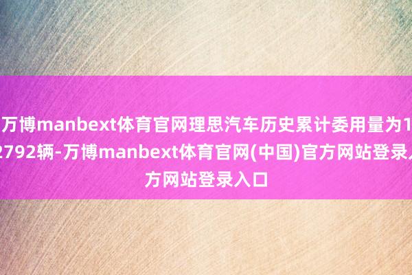 万博manbext体育官网理思汽车历史累计委用量为1702792辆-万博manbext体育官网(中国)官方网站登录入口