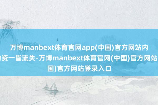 万博manbext体育官网app(中国)官方网站内部故意物资一皆流失-万博manbext体育官网(中国)官方网站登录入口