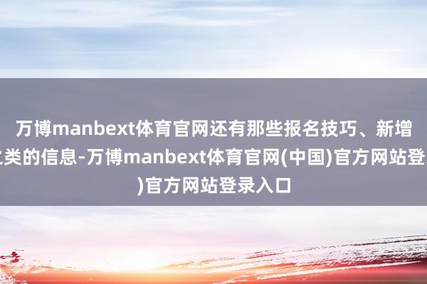 万博manbext体育官网还有那些报名技巧、新增考点之类的信息-万博manbext体育官网(中国)官方网站登录入口