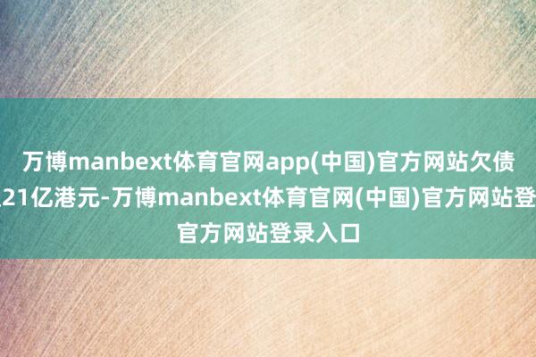 万博manbext体育官网app(中国)官方网站欠债却高达21亿港元-万博manbext体育官网(中国)官方网站登录入口