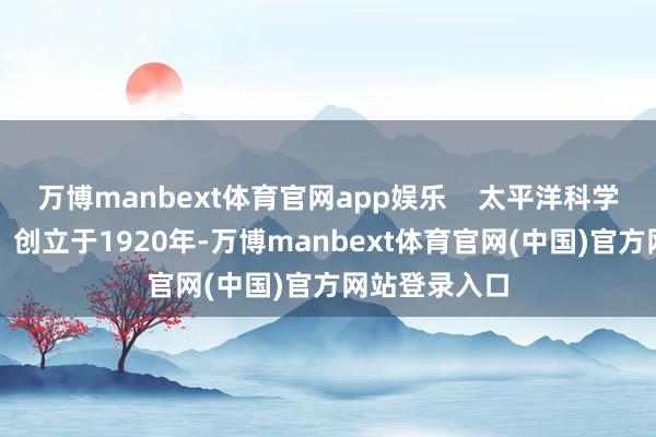 万博manbext体育官网app娱乐    太平洋科学协会（PSA）创立于1920年-万博manbext体育官网(中国)官方网站登录入口