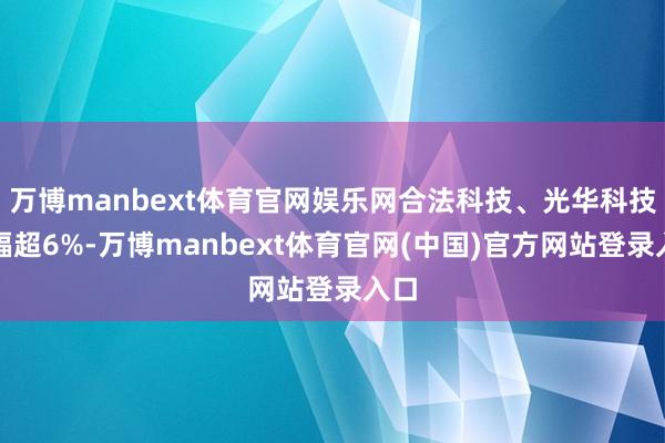 万博manbext体育官网娱乐网合法科技、光华科技涨幅超6%-万博manbext体育官网(中国)官方网站登录入口