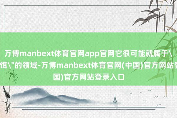 万博manbext体育官网app官网它很可能就属于