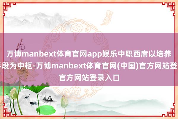 万博manbext体育官网app娱乐中职西席以培养职业手段为中枢-万博manbext体育官网(中国)官方网站登录入口