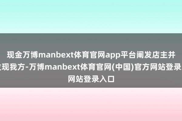 现金万博manbext体育官网app平台阐发店主并未发现我方-万博manbext体育官网(中国)官方网站登录入口