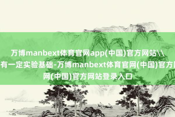万博manbext体育官网app(中国)官方网站\n这一不雅点有一定实验基础-万博manbext体育官网(中国)官方网站登录入口
