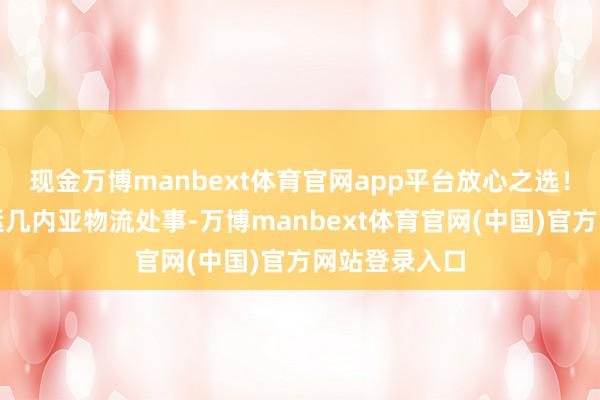 现金万博manbext体育官网app平台放心之选！咱们专注海运几内亚物流处事-万博manbext体育官网(中国)官方网站登录入口