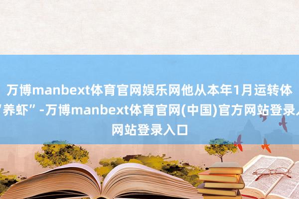万博manbext体育官网娱乐网他从本年1月运转体验“养虾”-万博manbext体育官网(中国)官方网站登录入口