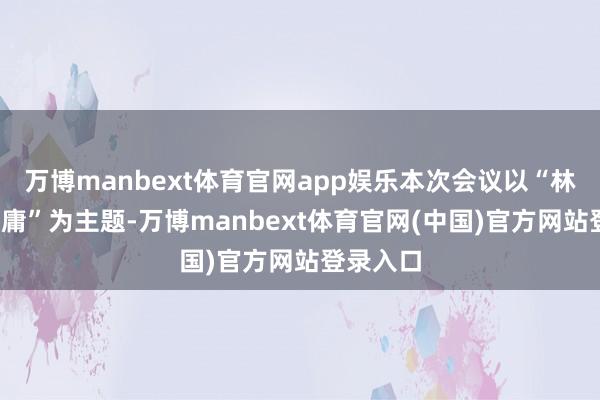 万博manbext体育官网app娱乐本次会议以“林学-碳中庸”为主题-万博manbext体育官网(中国)官方网站登录入口